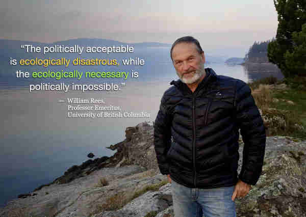 Photo of William Rees, Professor Emeritus at the University of British Columbia, taken on Salt Spring Island. Quote from him says: "The politically acceptable is ecologically disastrous, while the ecologically necessary is politically impossible.”