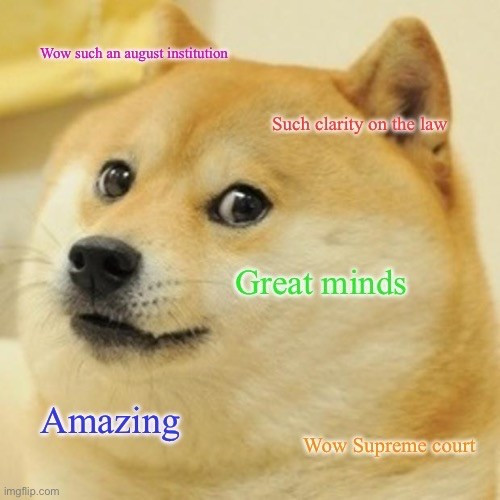 Doge meme

Wow such an august institution 
Such clarity on the law
Great minds
Amazing
Wow supreme court