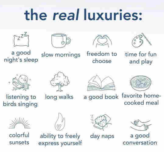 Simple line drawings of 12 "real luxuries" with these captions:

a good night's sleep

listening to birds singing

colorful sunsets

slow mornings

long walks

freedom to choose

time for fun and play

a good book

favorite home- cooked meal

ability to freely express yourself

day naps

a good conversation
