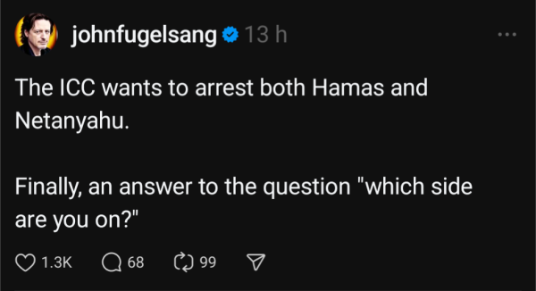Tweet by John Fugelsang saying "The ICC wants to arrest both Hamas and Netanyahu. Finally, an answer to the question "which side are you on?"