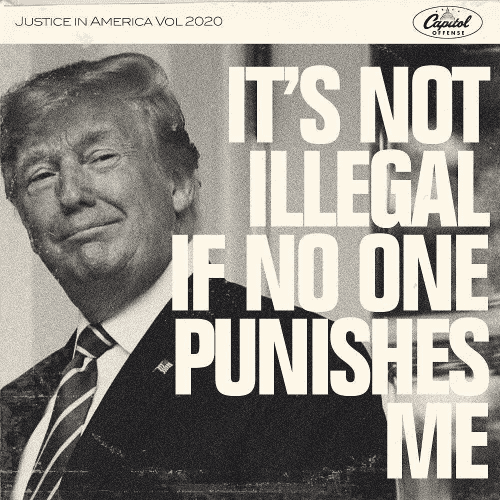 Trump saying “it’s not illegal if no one punishes me.”