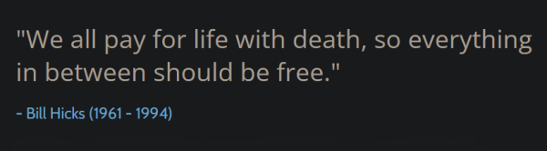 "We all pay for life with death, so everything in between should be free." ─ Bill Hicks (1961 - 1994)