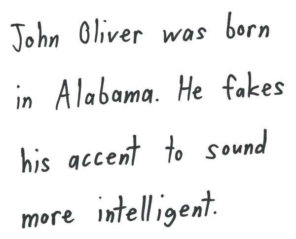 John Oliver was born in Alabama. He fakes his accent to sound more intelligent.