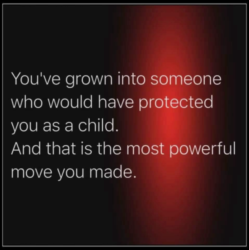 Graphic text meme, white text on black & red background, it reads YOU’VE GROWN INTO SOMEONE WHO WOULD HAVE PROTECTED YOU AS A CHILD. AND THAT IS THE MOST POWERFUL MOVE YOU MADE.