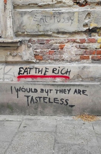 "eat the Rich / I would but they are tasteless 
" written on a wall with black spray paint