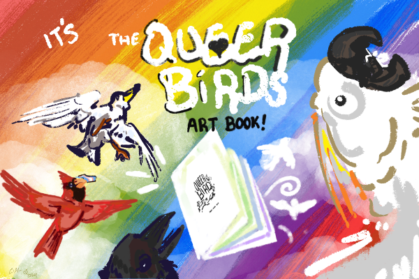 a teaser image for my backerkit fundraiser. i've drawn some birds flying around on a rainbow background. a cockatoo is way in your face! a red cardinal carries a trans pride flag (she's trans), a seagull and a raven just kinda are bombing the shot. it reads 'it's the queer birds art book!'