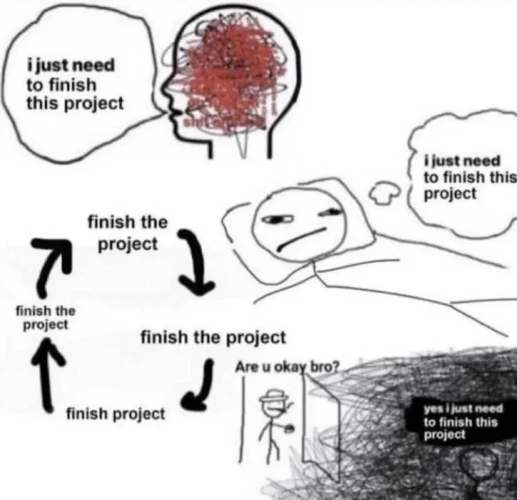 "are you okay bro?"
"yes i just need to finish this project"
flowchart going around in circles: finish the project -> finish the project -> finish project