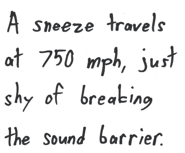 A sneeze travels at 750 mph, just shy of breaking the sound barrier.
