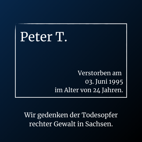 Peter T. // Verstorben am 3. Juni 1995 im alter von 24 Jahren. // Wir gedenken der Todesopfer rechter Gewalt in Sachsen.