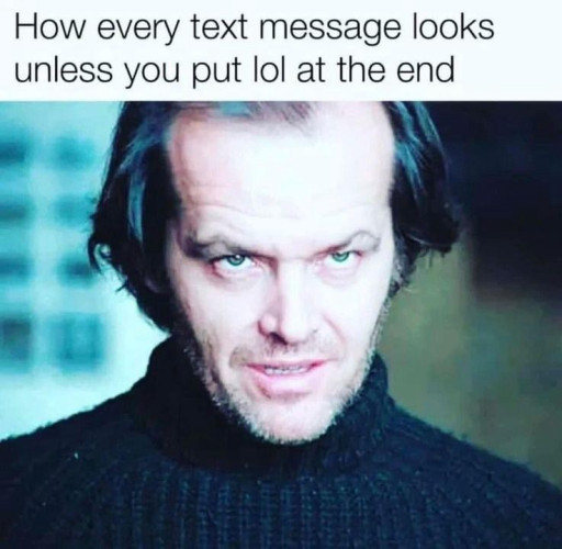 How every text message looks unless you put lol at the end

[Picture of Jack Nicholson looking sinister in The Shining as Jack Torrance]