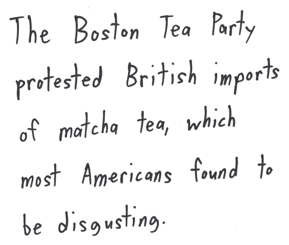The Boston Tea Party protested British imports of matcha tea, which most Americans found to be disgusting.