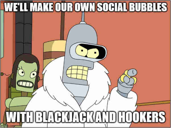 Meme image of "pimp" Bender from Futurama in a mink coat and golden rings. The captions read:
"We'll make our own social bubbles."
"With blackjack and hookers."