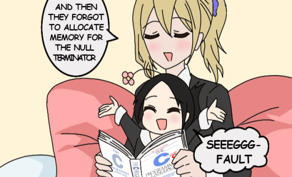 ai hayasaka reading from the k&r c book to kaguya like a bedtime story:

"and then they forgot to allocate memory for the null terminator"
"segfault!"