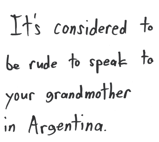 It is considered to be rude to speak to your grandmother in Argentina.