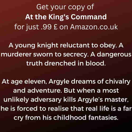 Promotional image. Text reads:

Get your copy of "At the King's Command" for just .99 on Amazon.

A young knight reluctant to obey. A murderer sworn to secrecy. A dangerous truth drenched in blood.

At age eleven, Argyle dreams of chivalry and adventure. But when a most unlikely adversary kills Argyle's master, he is forced to realize that real life is a far cry from his childhood fantasies.