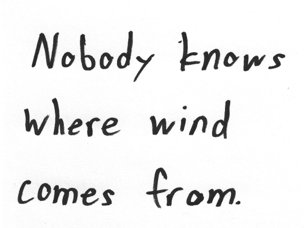 Nobody knows where wind comes from.