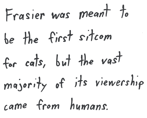 Frasier was meant to be the first sitcom for cats, but the vast majority of its viewership came from humans.