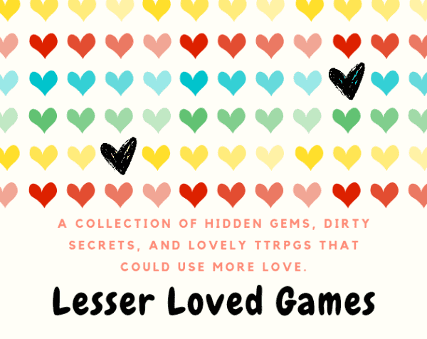 "A collection of hidden gems, dirty secrets, and lovely TTRPGs that could use more love. Lesser Loved Games."