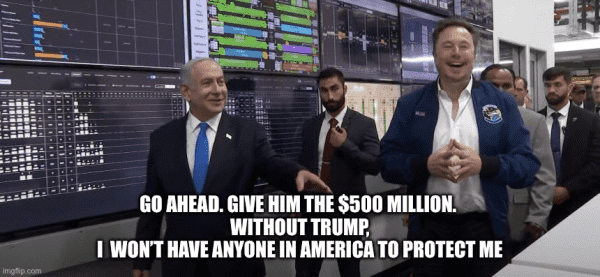 Netanyahu and Musk with the caption “give him the $500 million. Without trump, I won’t have anyone in America to protect me.”
