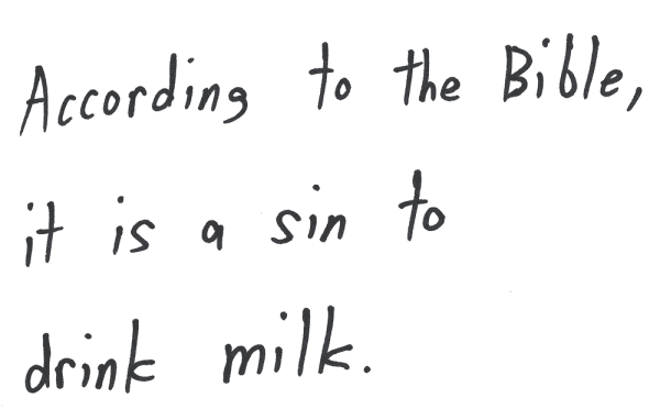 According to the Bible, it is a sin to drink milk.