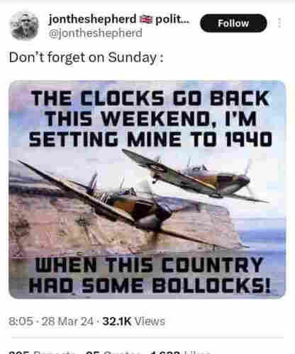 Generic AI nostalgia porn image of the cliffs of Dover with spitfires flying past, accompanied by this text, tweeted by some random thundercunt
Don't forget on Sunday:
THE CLOCKS GO BACK THIS WEEKEND, I'M SETTING MINE TO 1940 WHEN THIS COUNTRY HAD SOME BOLLOCKS