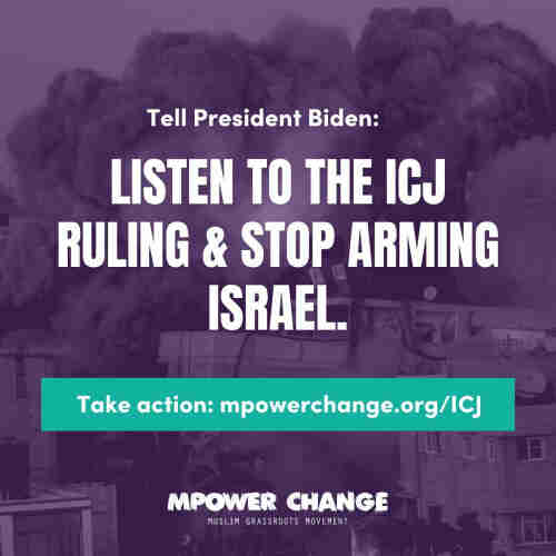 Tell President Biden:

LISTEN TO THE ICJ RULING & STOP ARMING ISRAEL.

Take action: (link in post)

MPOWER CHANGE
Muslim grassroots movement
