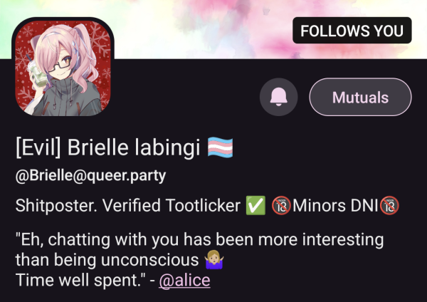 [Evil] Brielle labingi @Brielle@queer.party
Shitposter. Verified Tootlicker Minors DNI 13

"Eh, chatting with you has been more interesting
than being unconscious
Time well spent." - @alice