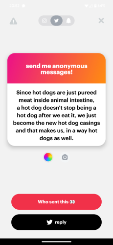 NGL which reads, "Since hot dogs are just pureed meat inside animal intestine, a hot dog doesn't stop being a hot dog after we eat it, we just become the new hot dog casings and that makes us, in a way hot dogs as well.”