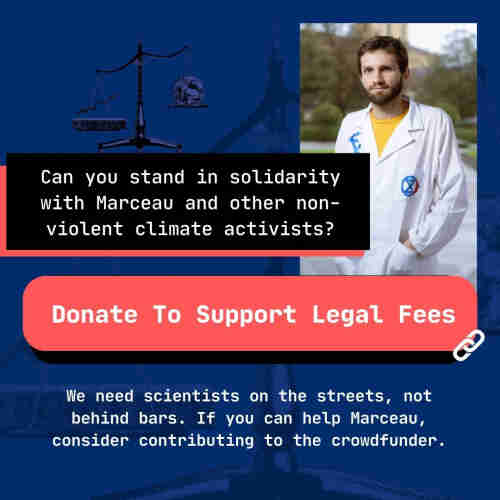 Can you stand in solidarity with Marceau and other non- violent climate activists? 

Donate To Support Legal Fees!

We need scientists on the streets, not behind bars. If you can help Marceau, consider contributing to the crowdfunder.

