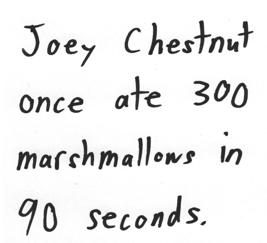 Joey Chestnut once ate 300 marshmallows in 90 seconds.