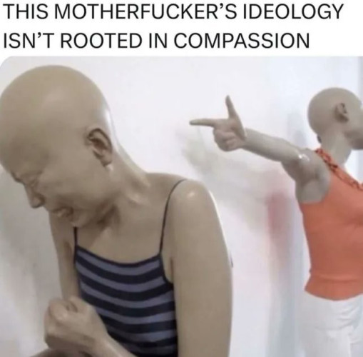Still image. Two mannequins, one pointing at the other, who is crying, shoulders hunching together, fist clenched. 

Top text:
THIS MOTHERFUCKER'S IDEOLOGY
ISN'T ROOTED IN COMPASSION 