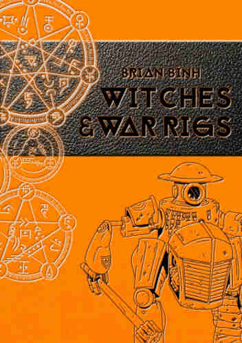 An orange cloth book cover featuring a diesel power armor resembling a cross between a tractor and a WWI doughboy on the right and interlocking magic circles on the left. The title embossed on a strip of black leather reads "Witches & War Rigs".