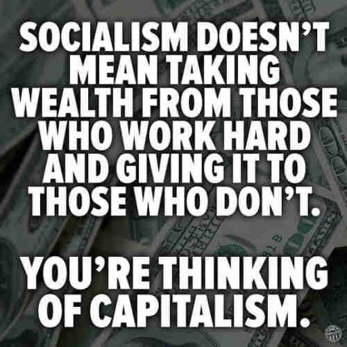 Text, over a background of US $100 bills:  Socialism doesn't mean taking wealth from those who work hard and giving it to those who don't. You're thinking of capitalism.