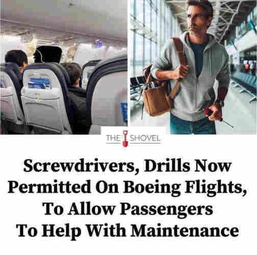 THE
SHOVEL
Screwdrivers, Drills Now
Permitted On Boeing Flights,
To Allow Passengers
To Help With Maintenance