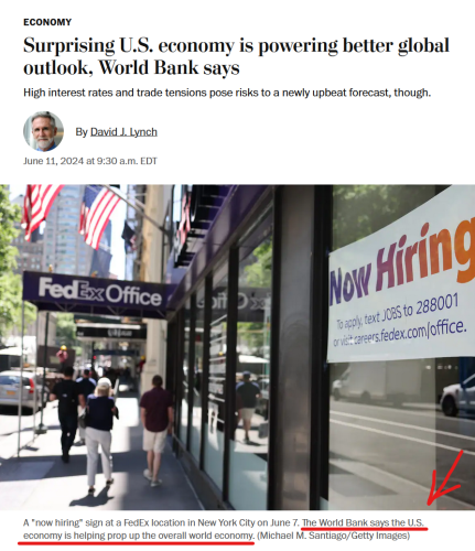 News headline and photo with caption.

Headline: Economy
Surprising U.S. economy is powering better global outlook, World Bank says

High interest rates and trade tensions pose risks to a newly upbeat forecast, though.

By David J. Lynch
June 11, 2024 at 9:30 a.m. EDT

Photo with caption: 
A "now hiring" sign at a FedEx location in New York City on June 7. The World Bank says the U.S. economy is helping prop up the overall world economy. (Michael M. Santiago/Getty Images)