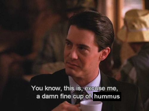twin peaks: "a damn fine cup of coffee" but edited to say "damn fine cup of hummus"
