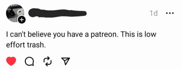 Someone commenting "I can't believe you have a patreon. This is low effort trash."