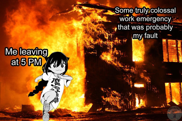 A small girl with a braided ponytail and cat ears, wearing an oversized t-shirt with kanji on it, running away from a burning house. 

The text next to the house reads: "Some truly colossal work emergency that was probably my fault"

The text next to the anime girl reads: "Me leaving at 5 PM"