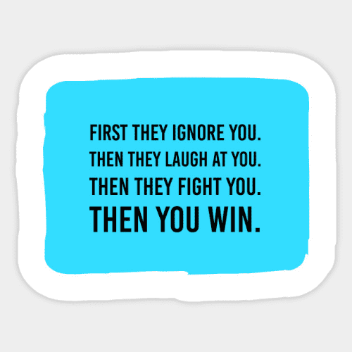 Text on a blue background: 
“First they ignore you. Then they laugh at you. Then they fight you. Then you win.” 