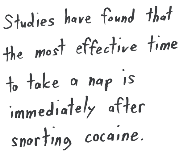 Studies have found that the most effective time to take a nap is immediately after snorting cocaine.