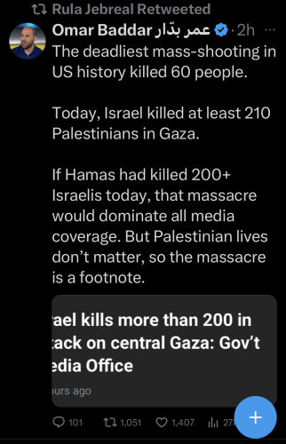 A tweet that says The deadliest mass-shooting in US history killed 60 people.  Today, Israel killed at least 210 Palestinians in Gaza.  If Hamas had killed 200+ Israelis today, that massacre would dominate all media coverage. But Palestinian lives don’t matter, so the massacre is a footnote.