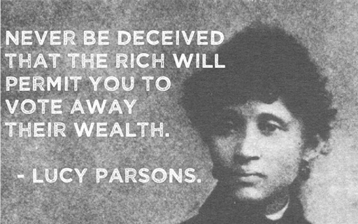 Background is a faded old black-and-white picture of Lucy Parsons as a young woman, possibly in her 30s.
Caption says "Never be deceived that the rich will permit you to vote away their wealth. - Lucy Parsons"
