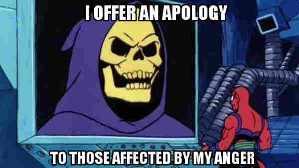 I OFFER AN APOLOGY
TO THOSE AFFECTED BY MY ANGER