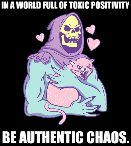 IN A WORLD FULL OF TOXIC POSITIVITY
BE AUTHENTIC CHAOS.