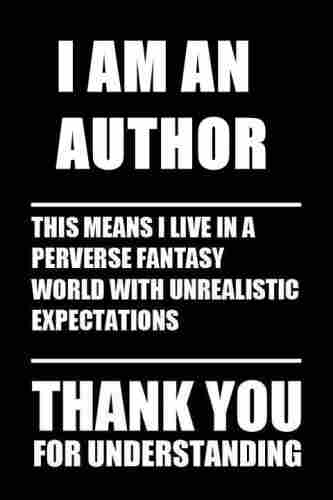 Poster - white written on black.
"...I am an author.
This means I live in a perverse fantasy world with unrealistic expectations.
Thank you for understanding..."