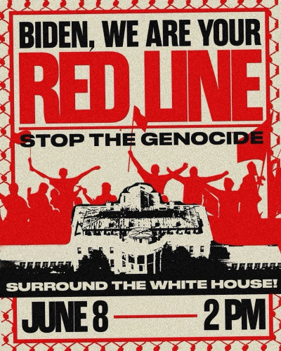 Text on the poster:
BIDEN, WE ARE YOUR RED LINE
STOP THE GENOCIDE
SURROUND THE WHITE HOUSE
JUNE 8 - 2PM