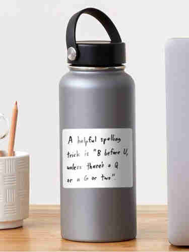 Water bottle with a white sticker that says "A helpful spelling trick is 'B before U, unless there's a Q or a G or two' in black handwriting.