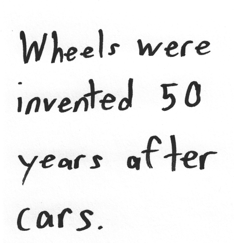 Wheels were invented 50 years after cars.
