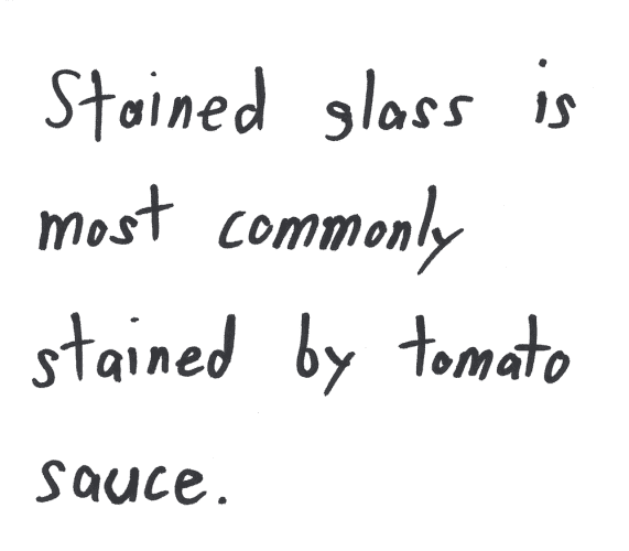 Stained glass is most commonly stained by tomato sauce.
