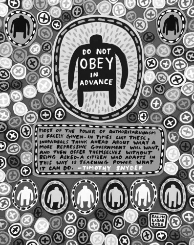 Graphic by Ralph Lazar of "Do Not Obey in Advance" and text from Tim Snyder's 2017 book Twenty Lessons on Fighting Tyranny from the Twentieth Century:

"Do not obey in advance. Most of the power of authoritarianism is freely given. In times like these, individuals think ahead about what a more repressive government will want, and then offer themselves without being asked. A citizen who adapts in this way is teaching power what it can do."

